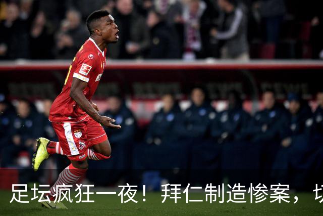 足坛疯狂一夜！拜仁制造惨案，切尔西爆冷溃败，摩纳哥绝杀登顶